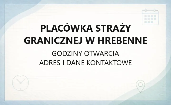 Placówka Straży Granicznej w Hrebenne - kontakt, przejścia graniczne, zasięg terytorialny